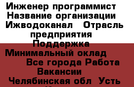 Инженер-программист › Название организации ­ Ижводоканал › Отрасль предприятия ­ Поддержка › Минимальный оклад ­ 22 000 - Все города Работа » Вакансии   . Челябинская обл.,Усть-Катав г.